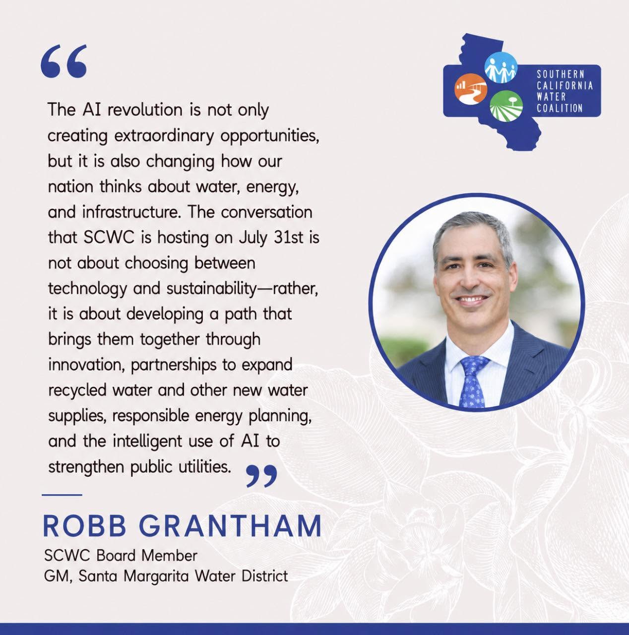 Quote from Robb Grantham, SCWC Board Member and GM, Santa Margarita Water District: 'The AI revolution is not only creating extraordinary opportunities, but it is also changing how our nation thinks about water, energy, and infrastructure. The conversation that SCWC is hosting is about developing a path that brings technology and sustainability together.