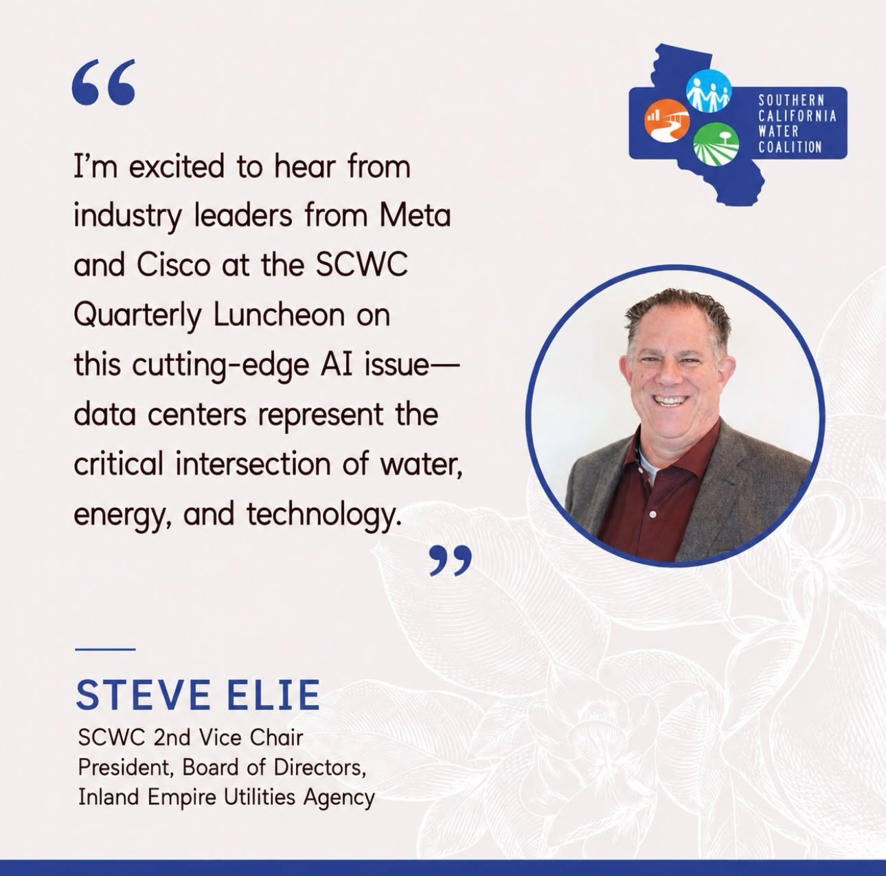 Quote from Steve Elie, SCWC 2nd Vice Chair and President, Board of Directors, Inland Empire Utilities Agency: 'I'm excited to hear from industry leaders from Meta and Cisco at the SCWC Quarterly Luncheon on this cutting-edge AI issue—data centers represent the critical intersection of water, energy, and technology.'